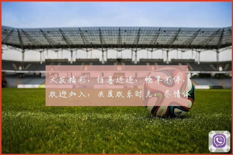大发精彩，惊喜连连，畅享不停，欢迎加入，共度欢乐时光，尽情体验