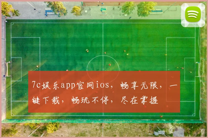 7c娱乐app官网ios，畅享无限，一键下载，畅玩不停，尽在掌握