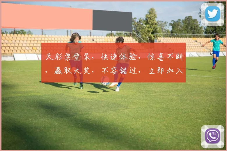天彩票登录，快速体验，惊喜不断，赢取大奖，不容错过，立即加入