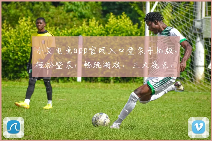 小艾电竞app官网入口登录手机版，轻松登录，畅玩游戏，三大亮点，一网打尽，必看攻略