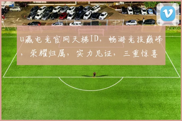 u赢电竞官网天梯ID，畅游竞技巅峰，荣耀归属，实力见证，三重惊喜等你来