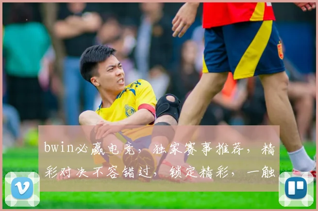 bwin必赢电竞，独家赛事推荐，精彩对决不容错过，锁定精彩，一触即发