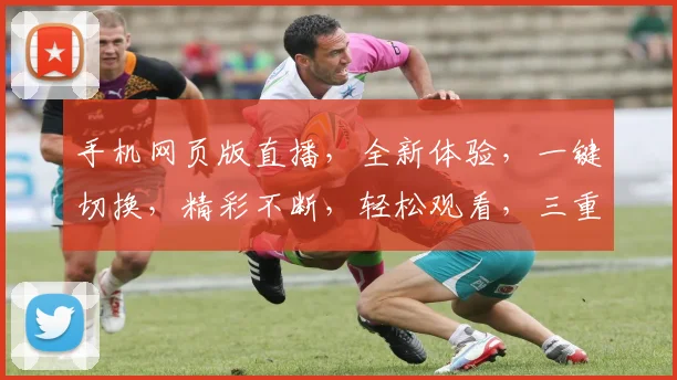 手机网页版直播，全新体验，一键切换，精彩不断，轻松观看，三重惊喜，不容错过