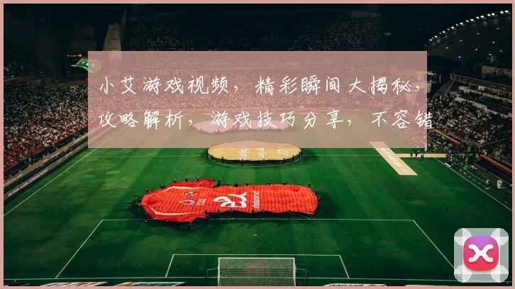 小艾游戏视频，精彩瞬间大揭秘，攻略解析，游戏技巧分享，不容错过